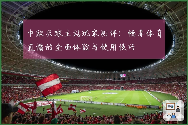 中欧买球主站玩家测评:畅享体育直播的全面体验与使用技巧