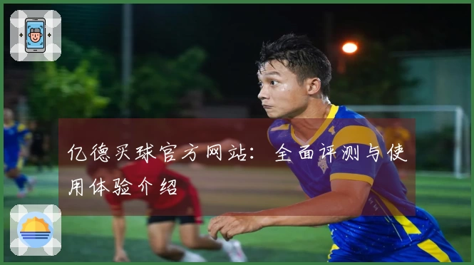 亿德买球官方网站：全面评测与使用体验介绍