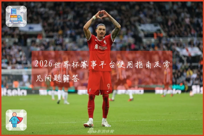 2026世界杯赛事平台使用指南及常见问题解答