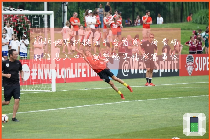 2026世界杯投注平台首页：海量福利信息入口，助您畅享精彩赛事体验