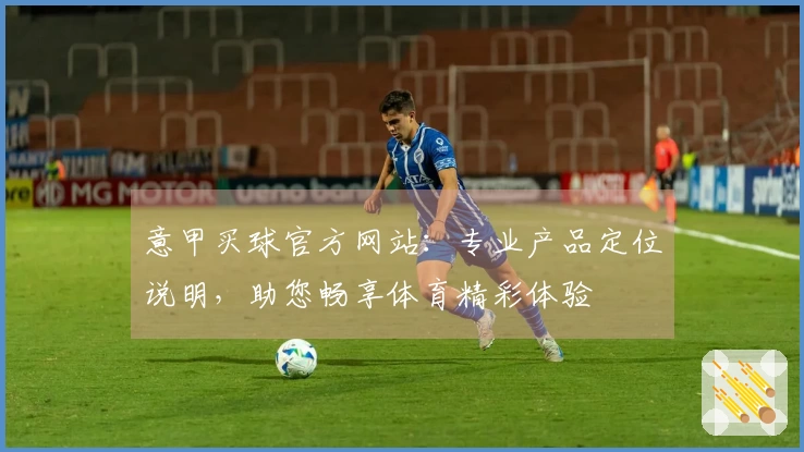 意甲买球官方网站：专业产品定位说明，助您畅享体育精彩体验
